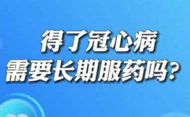 【名醫(yī)面對(duì)面之心臟100問(wèn)】得了冠心病需要長(zhǎng)期服藥嗎？