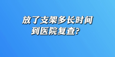 【名醫(yī)面對(duì)面之心臟100問(wèn)】放了支架多長(zhǎng)時(shí)間到醫(yī)院復(fù)查？