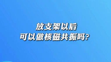【名醫(yī)面對(duì)面之心臟100問(wèn)】放支架以后可以做核磁共振嗎？