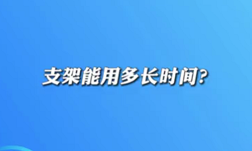 【名醫(yī)面對(duì)面之心臟100問(wèn)】支架能用多長(zhǎng)時(shí)間？