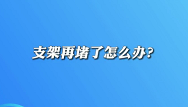 【名醫(yī)面對(duì)面之心臟100問】支架再堵了怎么辦？