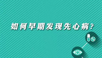 【名醫(yī)面對(duì)面之心臟100問】早期如何發(fā)現(xiàn)先心病？