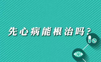 【名醫(yī)面對(duì)面之心臟100問】先心病能根治嗎？
