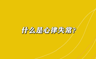 【名醫(yī)面對面之心臟100問】什么是心律失常？