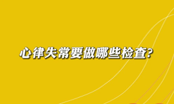 【名醫(yī)面對面之心臟100問】心律失常要做哪些檢查？