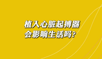 【名醫(yī)面對面之心臟100問】植入心臟起搏器會影響生活嗎？