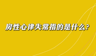 【名醫(yī)面對面之心臟100問】房性心律失常是指什么？