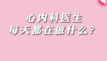 【名醫(yī)面對面之心臟100問】心內(nèi)科醫(yī)生每天都在做什么？