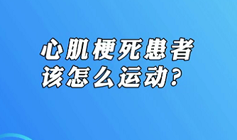 【名醫(yī)面對面之心臟100問】心肌梗死患者該怎么運(yùn)動？