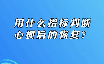 【名醫(yī)面對面之心臟100問】用什么指標(biāo)判斷心梗后的恢復(fù)？