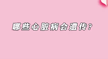 【名醫(yī)面對面之心臟100問】哪些心臟病會遺傳？