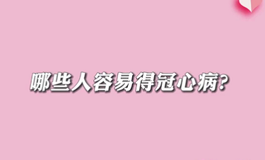 【名醫(yī)面對(duì)面之心臟100問(wèn)】哪些人容易得冠心??？