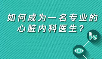 【名醫(yī)面對(duì)面之心臟100問(wèn)】如何成為一名專(zhuān)業(yè)的心臟內(nèi)科醫(yī)生？