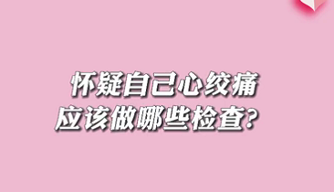 【名醫(yī)面對(duì)面之心臟100問(wèn)】懷疑自己心絞痛應(yīng)該做哪些檢查？
