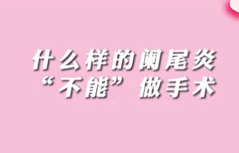 【名醫(yī)面對(duì)面之消化100問】什么樣的闌尾炎“不能”做手術(shù)？