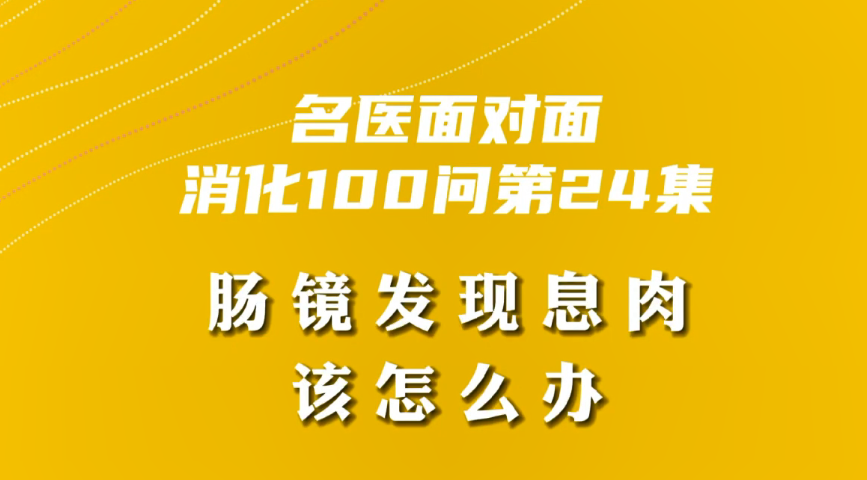 【名醫(yī)面對面之消化100問】腸鏡發(fā)現(xiàn)息肉該怎么辦？