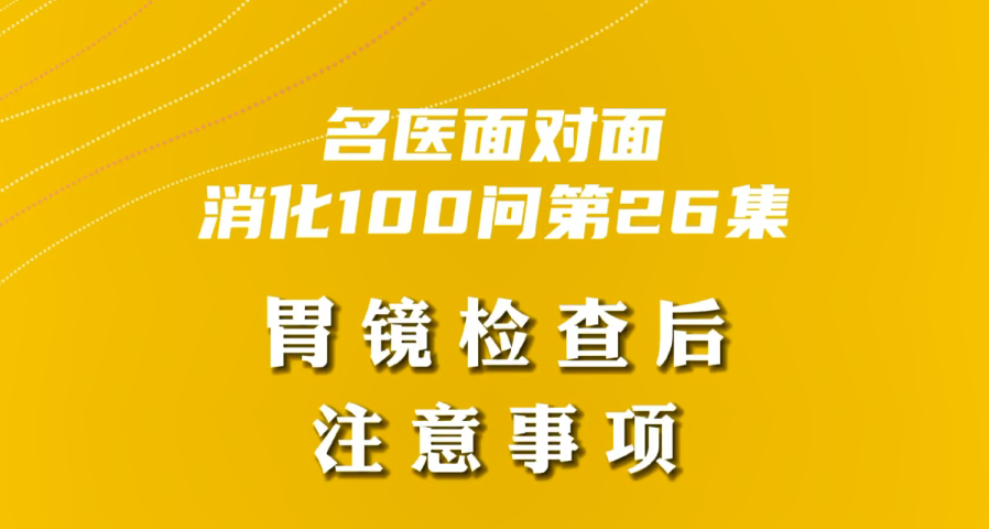 【名醫(yī)面對(duì)面之消化100問】胃鏡檢查后注意事項(xiàng)