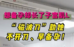 想備孕卻長(zhǎng)了子宮肌瘤，磁波刀助她不開刀，早備孕！
